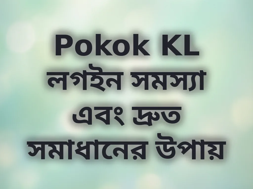 Pokok KL লগইন সমস্যা এবং দ্রুত সমাধানের উপায়