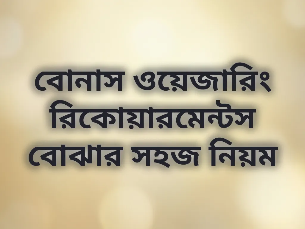 বোনাস ওয়েজারিং রিকোয়ারমেন্টস বোঝার সহজ নিয়ম